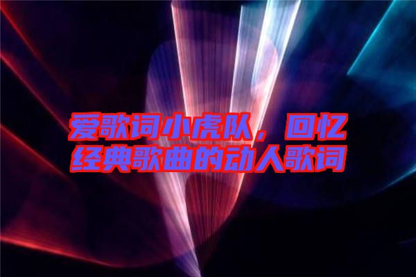 愛歌詞小虎隊(duì)，回憶經(jīng)典歌曲的動人歌詞
