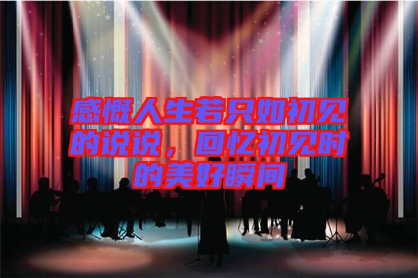 感慨人生若只如初見的說說，回憶初見時的美好瞬間