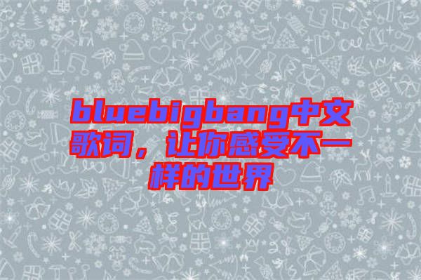 bluebigbang中文歌詞，讓你感受不一樣的世界