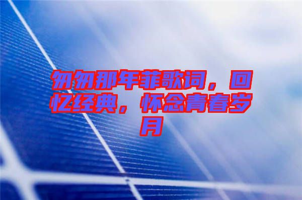 匆匆那年菲歌詞，回憶經(jīng)典，懷念青春歲月