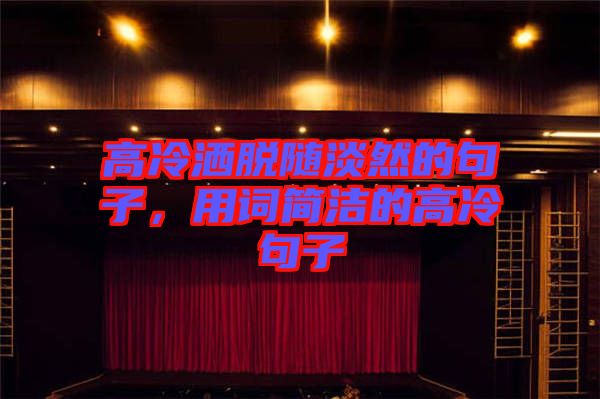 高冷灑脫隨淡然的句子，用詞簡潔的高冷句子