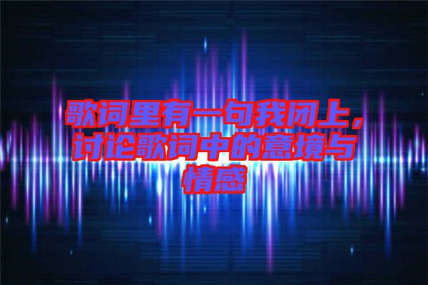 歌詞里有一句我閉上，討論歌詞中的意境與情感