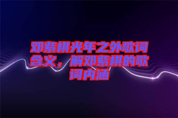 鄧紫棋光年之外歌詞含義，解鄧紫棋的歌詞內(nèi)涵