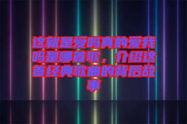 這就是愛(ài)嗎真的愛(ài)我嗎是哪首歌，介紹這首經(jīng)典歌曲的背后故事