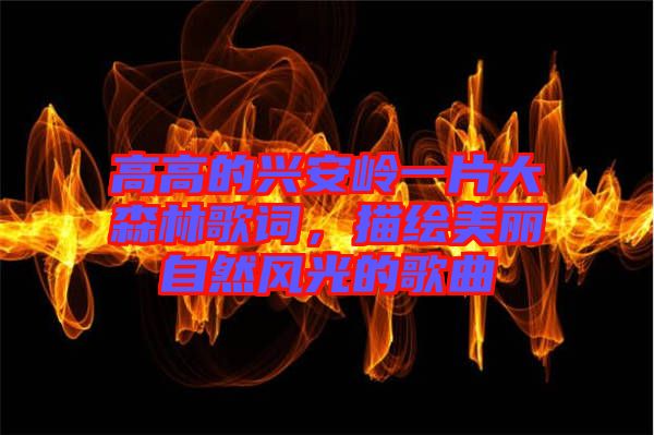 高高的興安嶺一片大森林歌詞，描繪美麗自然風(fēng)光的歌曲