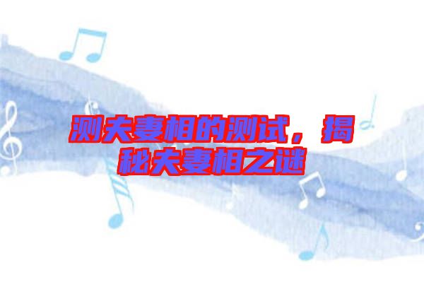 測(cè)夫妻相的測(cè)試，揭秘夫妻相之謎
