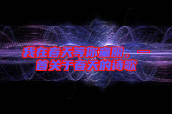 我在春天等你童麗，一首關(guān)于春天的詩(shī)歌