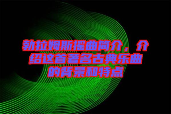 勃拉姆斯搖曲簡(jiǎn)介，介紹這首著名古典樂(lè)曲的背景和特點(diǎn)