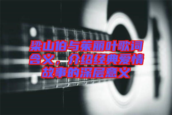 梁山伯與茱麗葉歌詞含義，介紹經(jīng)典愛情故事的深層意義
