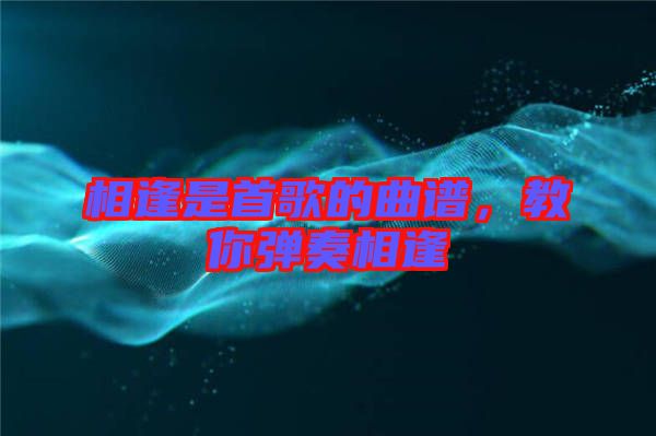 相逢是首歌的曲譜，教你彈奏相逢
