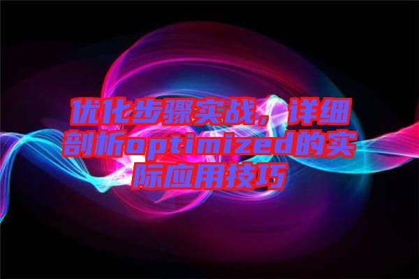 優(yōu)化步驟實戰(zhàn)，詳細(xì)剖析optimized的實際應(yīng)用技巧