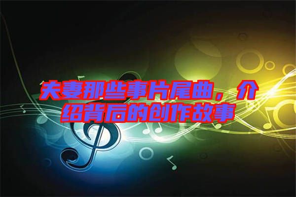 夫妻那些事片尾曲，介紹背后的創(chuàng)作故事