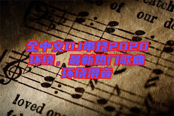 全中文DJ串燒2020環(huán)繞，最新熱門歌曲環(huán)繞混音