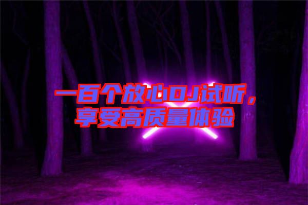 一百個(gè)放心DJ試聽(tīng)，享受高質(zhì)量體驗(yàn)