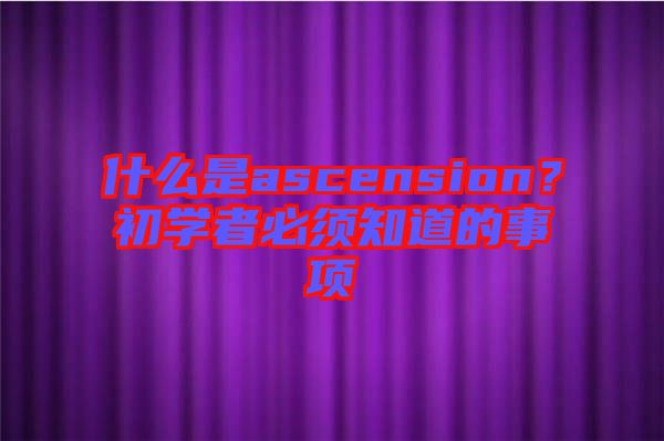 什么是ascension？初學(xué)者必須知道的事項