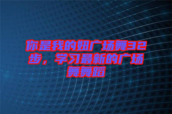 你是我的妞廣場舞32步，學習最新的廣場舞舞蹈