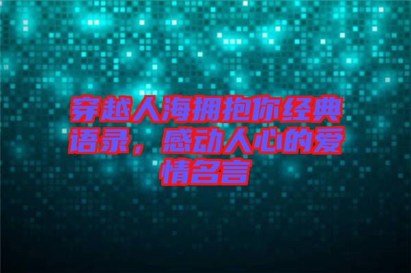 穿越人海擁抱你經(jīng)典語(yǔ)錄，感動(dòng)人心的愛情名言