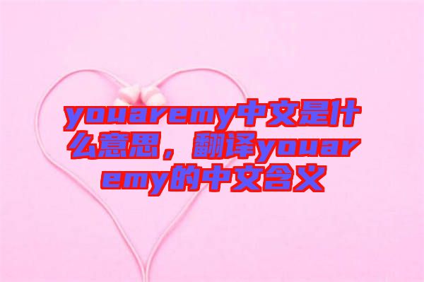 youaremy中文是什么意思，翻譯youaremy的中文含義