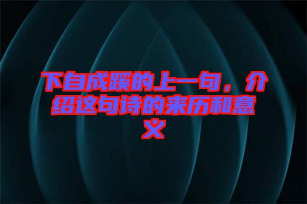下自成蹊的上一句，介紹這句詩(shī)的來(lái)歷和意義
