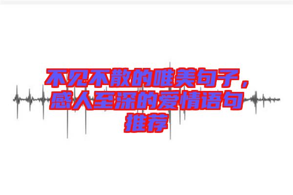 不見不散的唯美句子，感人至深的愛情語(yǔ)句推薦