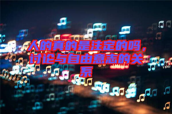 人的真的是注定的嗎，討論與自由意志的關(guān)系