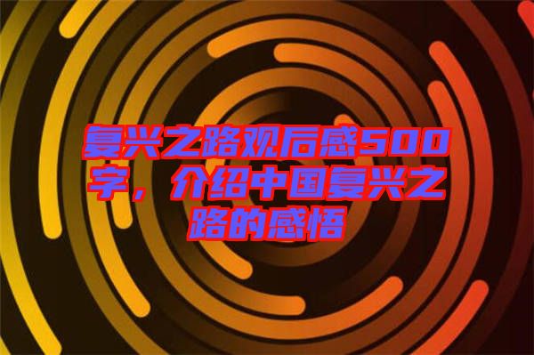 復(fù)興之路觀后感500字，介紹中國復(fù)興之路的感悟