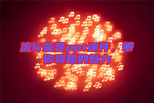 流行鑒賞ppt課件，帶你領(lǐng)略的魅力