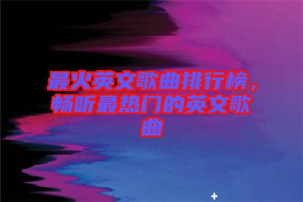 最火英文歌曲排行榜，暢聽最熱門的英文歌曲