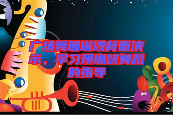 廣場舞珊瑚頌背面演示，學(xué)習(xí)珊瑚頌舞蹈的指導(dǎo)