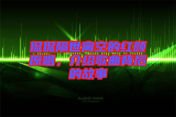 侃侃隔世離空的紅顏原唱，介紹歌曲背后的故事