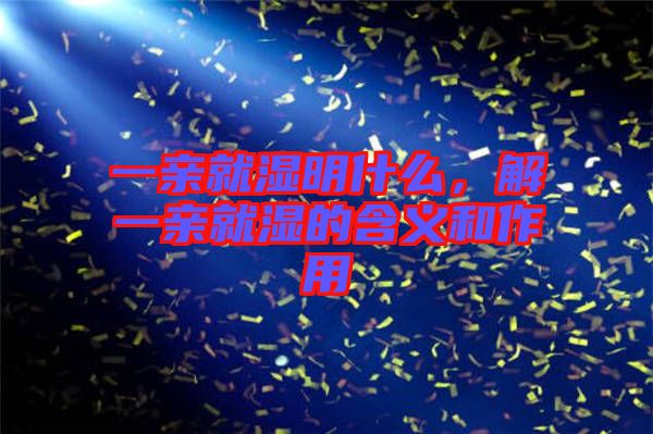 一親就濕明什么，解一親就濕的含義和作用