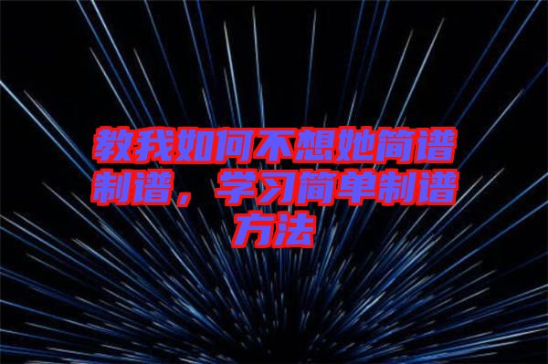 教我如何不想她簡譜制譜，學(xué)習(xí)簡單制譜方法