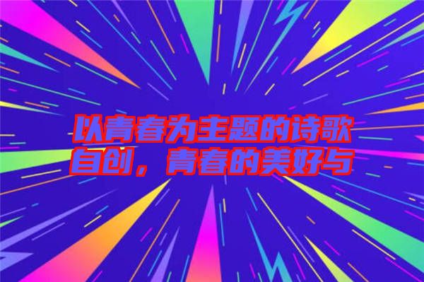以青春為主題的詩歌自創(chuàng)，青春的美好與