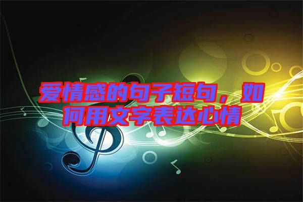 愛情感的句子短句，如何用文字表達(dá)心情