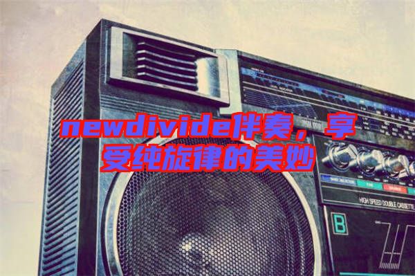 newdivide伴奏，享受純旋律的美妙