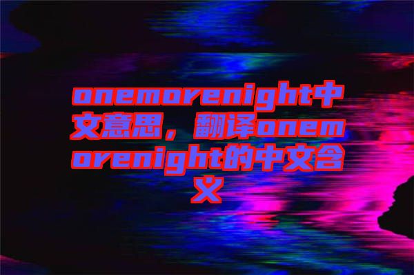 onemorenight中文意思，翻譯onemorenight的中文含義