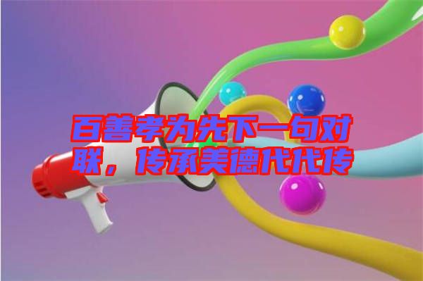 百善孝為先下一句對聯(lián)，傳承美德代代傳