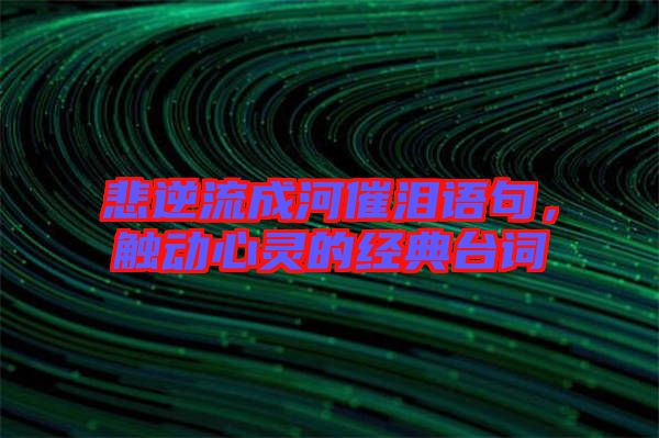悲逆流成河催淚語句，觸動(dòng)心靈的經(jīng)典臺(tái)詞