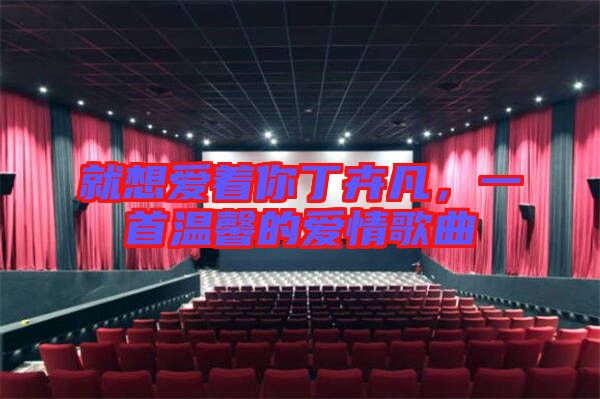 就想愛著你丁卉凡，一首溫馨的愛情歌曲