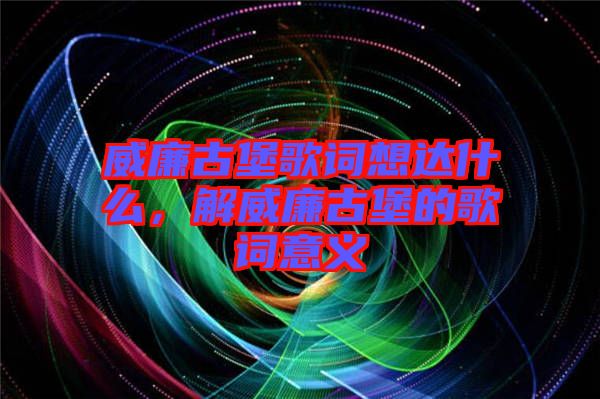 威廉古堡歌詞想達(dá)什么，解威廉古堡的歌詞意義