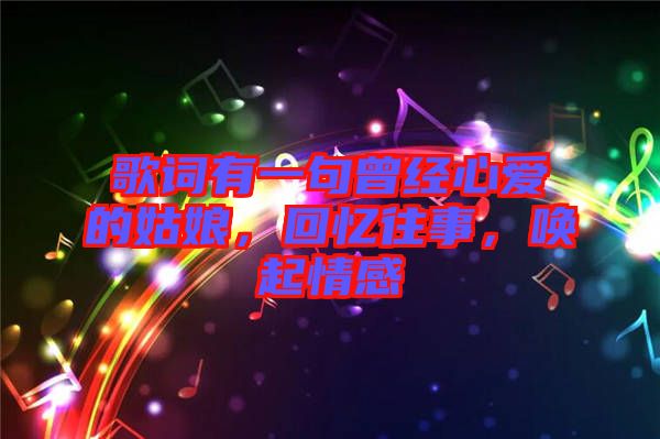 歌詞有一句曾經(jīng)心愛的姑娘，回憶往事，喚起情感