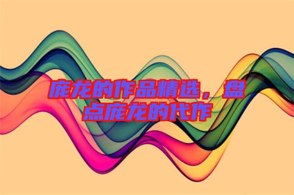 龐龍的作品精選，盤點(diǎn)龐龍的代作