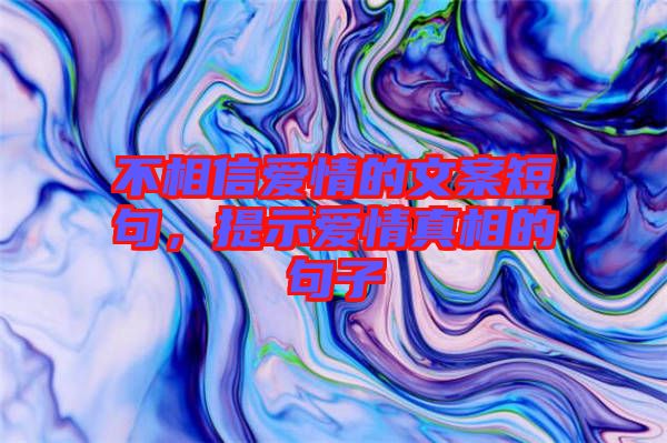不相信愛情的文案短句，提示愛情真相的句子