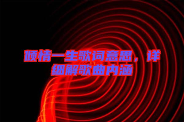 傾情一生歌詞意思，詳細解歌曲內涵