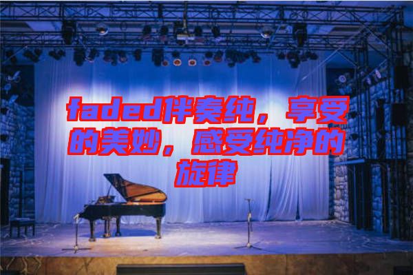 faded伴奏純，享受的美妙，感受純凈的旋律