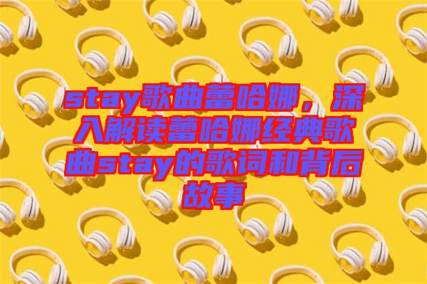 stay歌曲蕾哈娜，深入解讀蕾哈娜經(jīng)典歌曲stay的歌詞和背后故事
