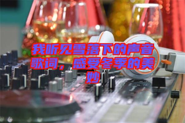 我聽見雪落下的聲音歌詞，感受冬季的美妙
