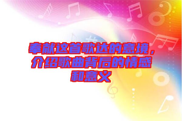 奉獻(xiàn)這首歌達(dá)的意境，介紹歌曲背后的情感和意義