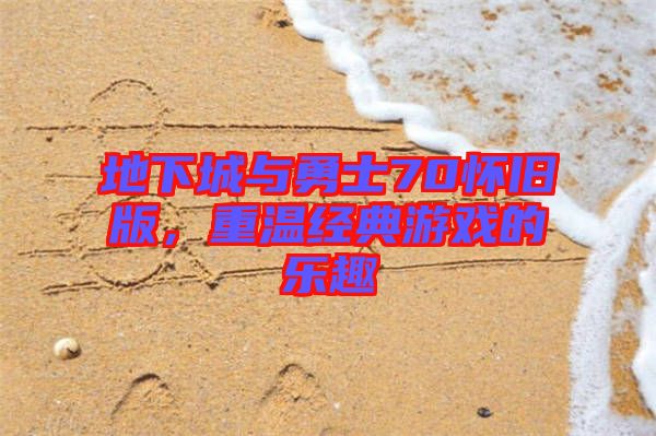 地下城與勇士70懷舊版，重溫經典游戲的樂趣