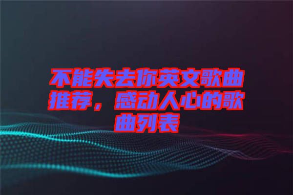 不能失去你英文歌曲推薦，感動人心的歌曲列表